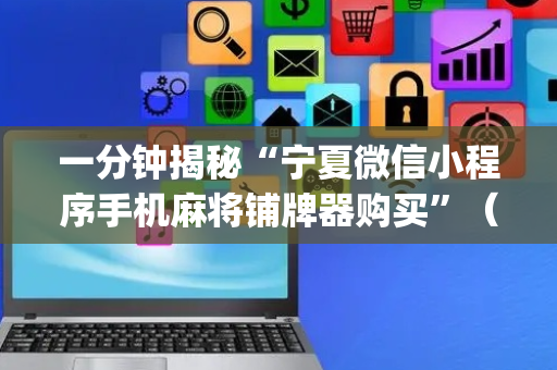 一分钟揭秘“宁夏微信小程序手机麻将铺牌器购买”（助赢神器)