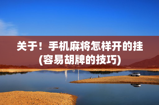 关于！手机麻将怎样开的挂(容易胡牌的技巧)