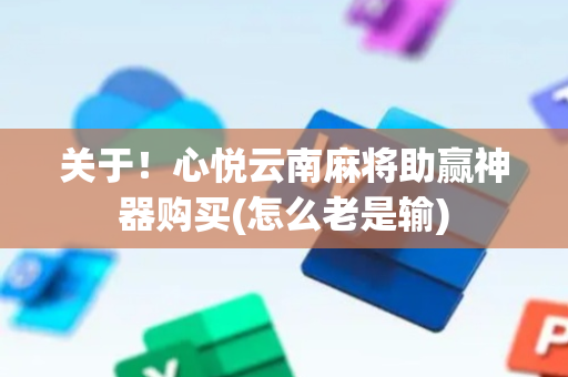 关于！心悦云南麻将助赢神器购买(怎么老是输)