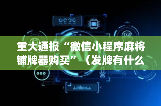 重大通报“微信小程序麻将铺牌器购买”（发牌有什么规律吗)