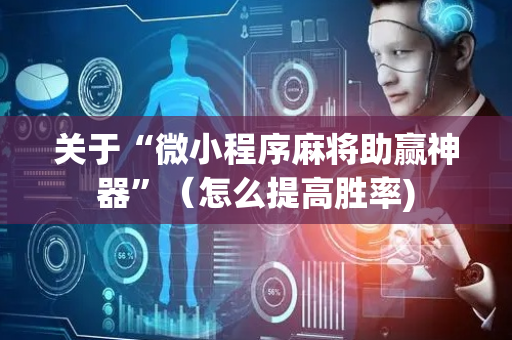 关于“微小程序麻将助赢神器”（怎么提高胜率)