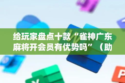 给玩家盘点十款“雀神广东麻将开会员有优势吗”（助赢神器)