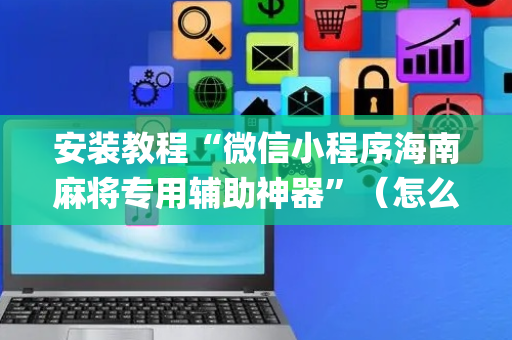 安装教程“微信小程序海南麻将专用辅助神器”（怎么让系统给自己好牌)