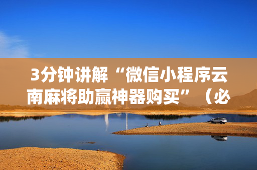 3分钟讲解“微信小程序云南麻将助赢神器购买”（必赢神器)