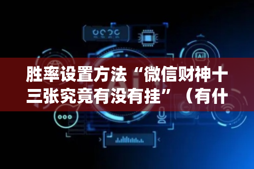 胜率设置方法“微信财神十三张究竟有没有挂”（有什么诀窍)