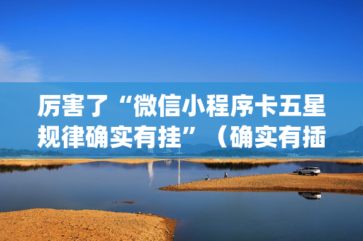 厉害了“微信小程序卡五星规律确实有挂”（确实有插件吗)