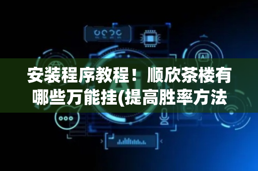 安装程序教程！顺欣茶楼有哪些万能挂(提高胜率方法)