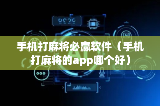 手机打麻将必赢软件（手机打麻将的app哪个好）