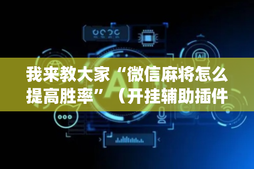 我来教大家“微信麻将怎么提高胜率”（开挂辅助插件)