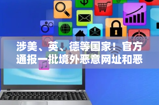 涉美、英、德等国家！官方通报一批境外恶意网址和恶意IP