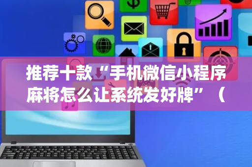 推荐十款“手机微信小程序麻将怎么让系统发好牌”（外辅工具)