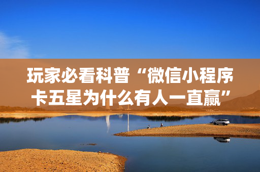 玩家必看科普“微信小程序卡五星为什么有人一直赢”（为什么有人一直赢)