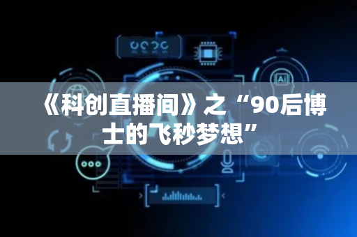 《科创直播间》之“90后博士的飞秒梦想”