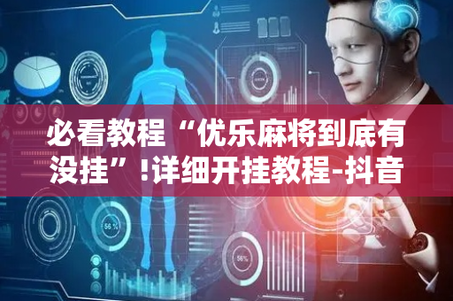 必看教程“优乐麻将到底有没挂”!详细开挂教程-抖音