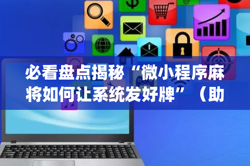 必看盘点揭秘“微小程序麻将如何让系统发好牌”（助攻神器)