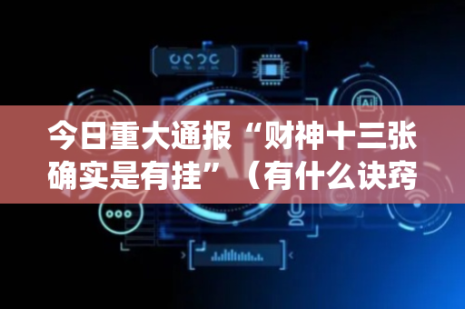 今日重大通报“财神十三张确实是有挂”（有什么诀窍)