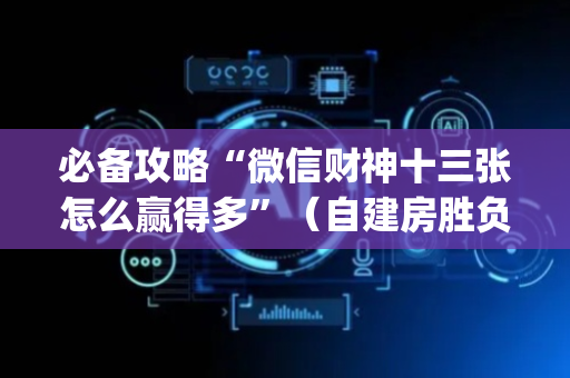 必备攻略“微信财神十三张怎么赢得多”（自建房胜负规律)