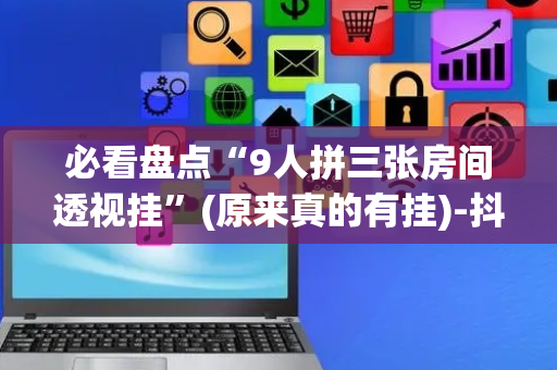 必看盘点“9人拼三张房间透视挂”(原来真的有挂)-抖音