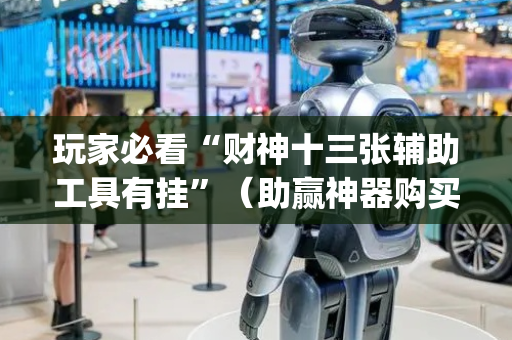 玩家必看“财神十三张辅助工具有挂”（助赢神器购买)