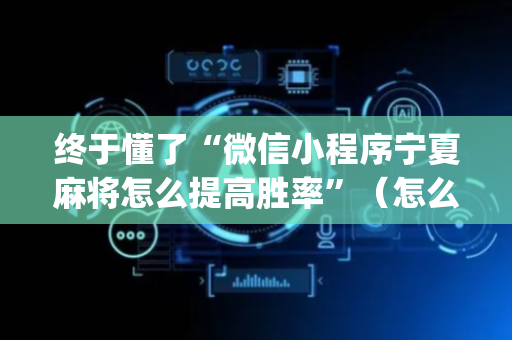 终于懂了“微信小程序宁夏麻将怎么提高胜率”（怎么设置能有好牌)