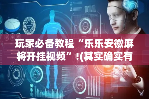 玩家必备教程“乐乐安徽麻将开挂视频”!(其实确实有挂)-抖音