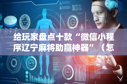 给玩家盘点十款“微信小程序辽宁麻将助赢神器”（怎么设置才能赢)