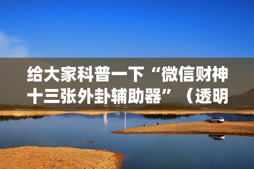 给大家科普一下“微信财神十三张外卦辅助器”（透明器教程)