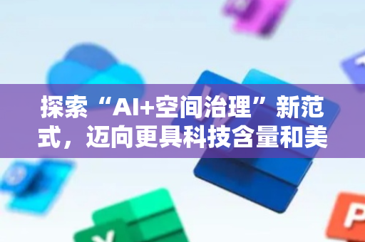 探索“AI+空间治理”新范式，迈向更具科技含量和美学品质新未来…来看今天发布会解读城市空间治理创新举措