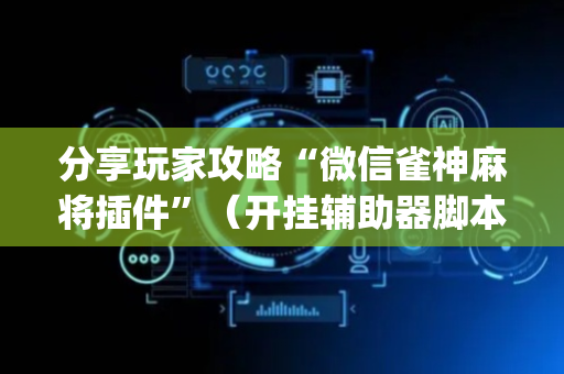 分享玩家攻略“微信雀神麻将插件”（开挂辅助器脚本)