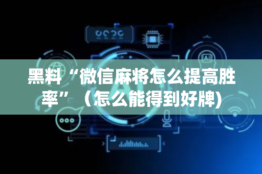 黑料“微信麻将怎么提高胜率”（怎么能得到好牌)
