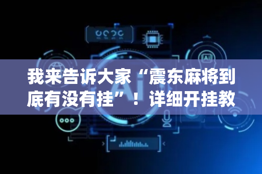 我来告诉大家“震东麻将到底有没有挂”！详细开挂教程（确实真的有挂)-抖音