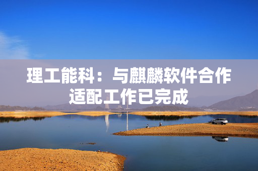 理工能科：与麒麟软件合作适配工作已完成
