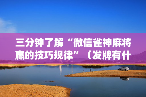 三分钟了解“微信雀神麻将赢的技巧规律”（发牌有什么规律吗)