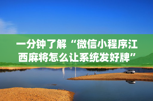 一分钟了解“微信小程序江西麻将怎么让系统发好牌”（是否能开挂)