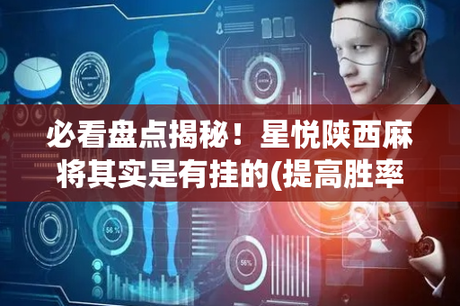 必看盘点揭秘！星悦陕西麻将其实是有挂的(提高胜率的方法)