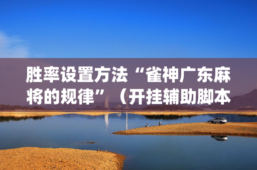 胜率设置方法“雀神广东麻将的规律”（开挂辅助脚本)