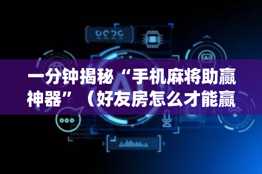 一分钟揭秘“手机麻将助赢神器”（好友房怎么才能赢)
