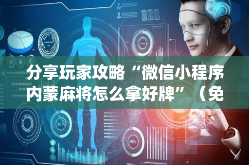 分享玩家攻略“微信小程序内蒙麻将怎么拿好牌”（免费专用神器)