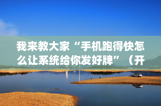 我来教大家“手机跑得快怎么让系统给你发好牌”（开挂辅助脚本)