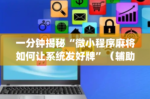 一分钟揭秘“微小程序麻将如何让系统发好牌”（辅助器通用版)