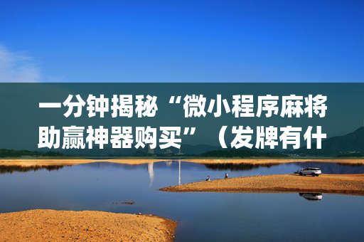 一分钟揭秘“微小程序麻将助赢神器购买”（发牌有什么规律吗)