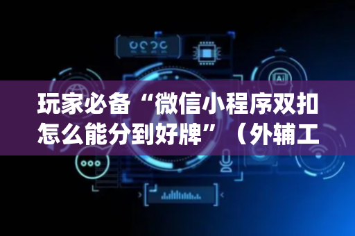 玩家必备“微信小程序双扣怎么能分到好牌”（外辅工具)
