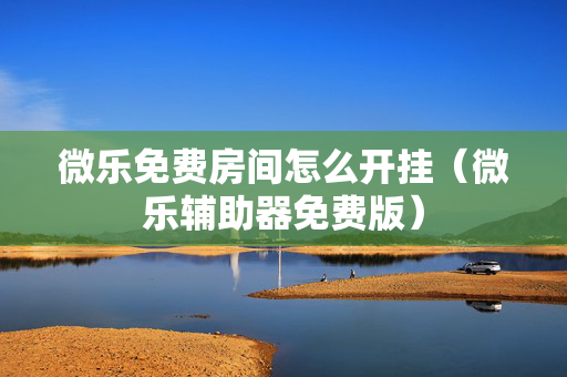 微乐免费房间怎么开挂（微乐辅助器免费版）