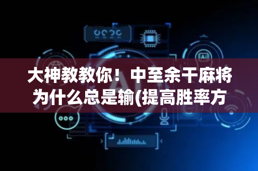 大神教教你！中至余干麻将为什么总是输(提高胜率方法)