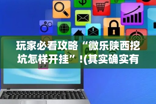 玩家必看攻略“微乐陕西挖坑怎样开挂”!(其实确实有挂)-抖音