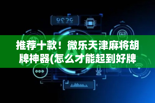 推荐十款！微乐天津麻将胡牌神器(怎么才能起到好牌)