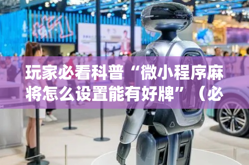 玩家必看科普“微小程序麻将怎么设置能有好牌”（必赢神器)