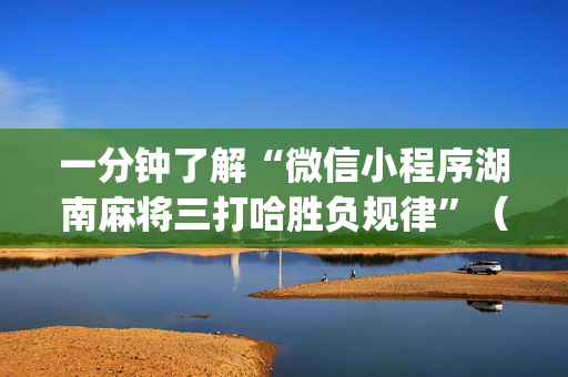 一分钟了解“微信小程序湖南麻将三打哈胜负规律”（开挂辅助脚本)