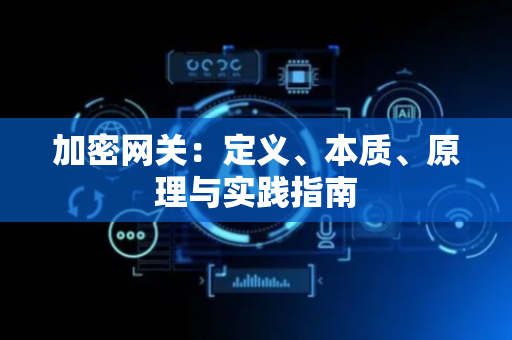 加密网关：定义、本质、原理与实践指南