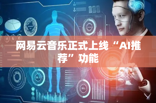 网易云音乐正式上线“AI推荐”功能